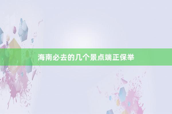 海南必去的几个景点端正保举