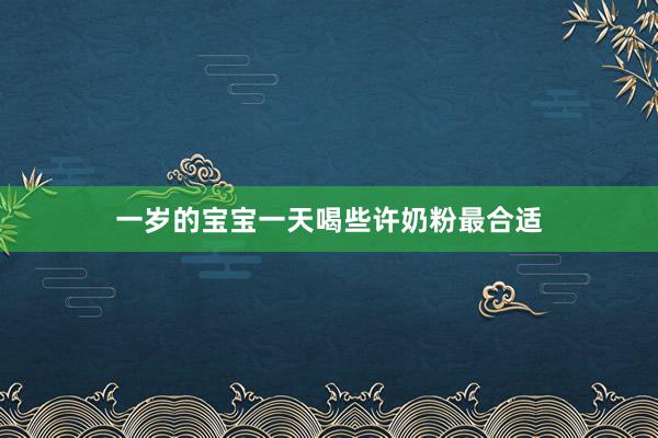 一岁的宝宝一天喝些许奶粉最合适