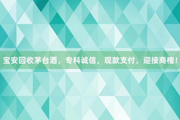 宝安回收茅台酒，专科诚信，现款支付，迎接商榷！