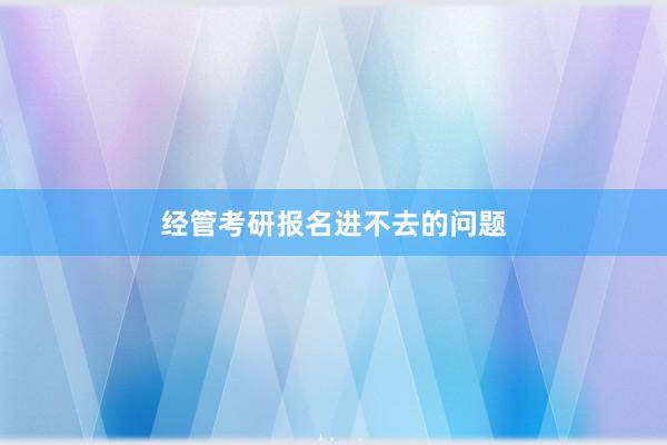 经管考研报名进不去的问题