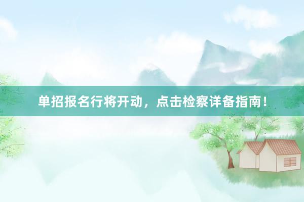 单招报名行将开动，点击检察详备指南！
