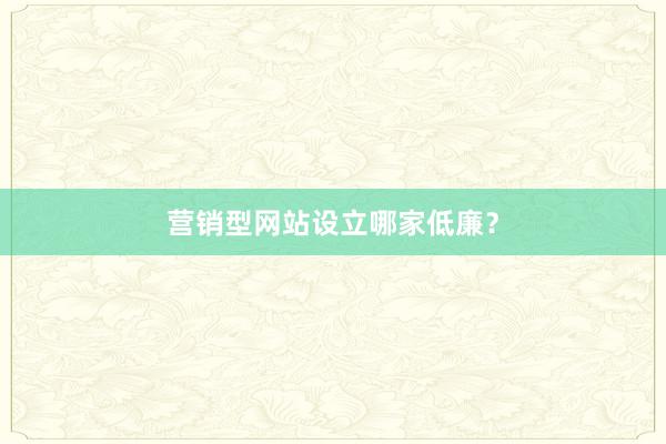 营销型网站设立哪家低廉？